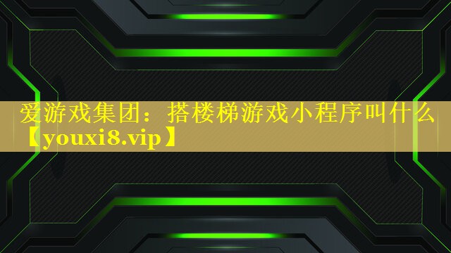 搭楼梯游戏小程序叫什么