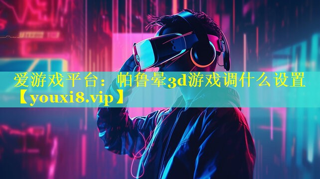 帕鲁晕3d游戏调什么设置