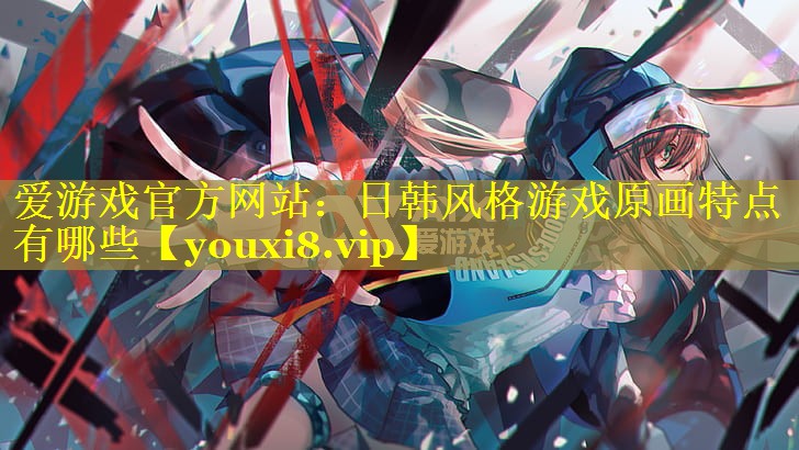 日韩风格游戏原画特点有哪些 日韩风格游戏原画特点有哪些
