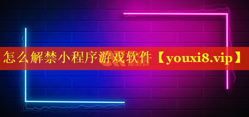 怎么解禁小程序游戏软件 怎么解禁小程序游戏软件
