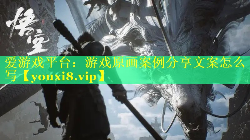 游戏原画案例分享文案怎么写 游戏原画案例分享文案怎么写