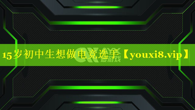 15岁初中生想做电竞选手 15岁初中生想做电竞选手