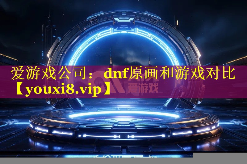 dnf原画和游戏对比 dnf原画和游戏对比