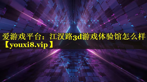 江汉路3d游戏体验馆怎么样