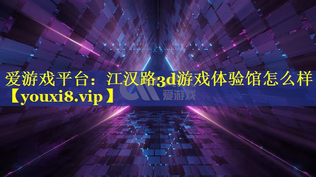 江汉路3d游戏体验馆怎么样