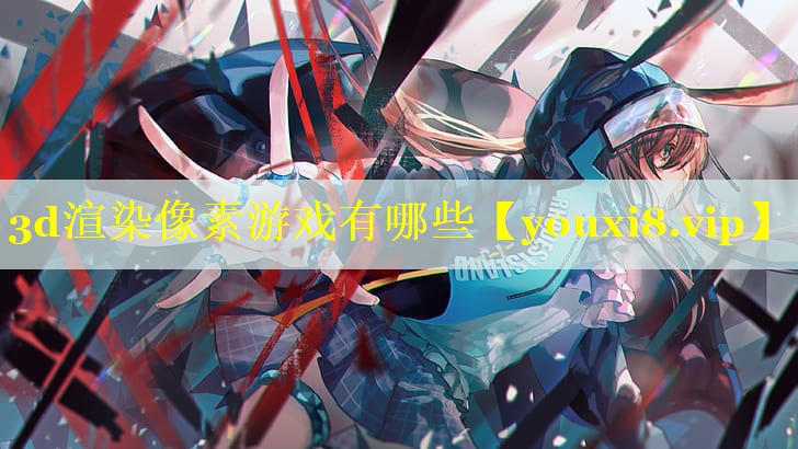 3d渲染像素游戏有哪些 3d渲染像素游戏有哪些