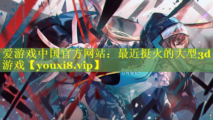 最近挺火的大型3d游戏 最近挺火的大型3d游戏