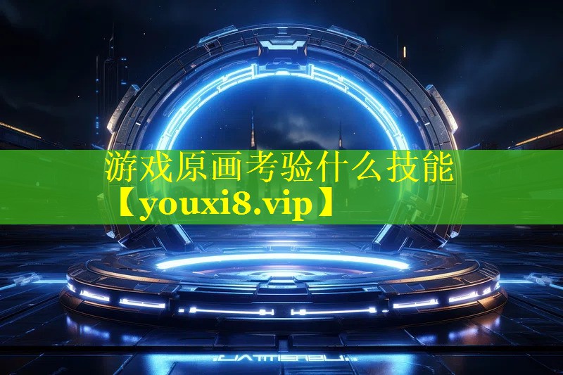 游戏原画考验什么技能 游戏原画考验什么技能